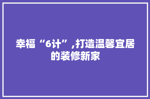 幸福“6计”,打造温馨宜居的装修新家 地板材料