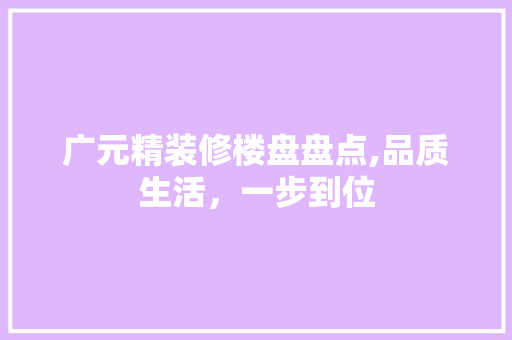 广元精装修楼盘盘点,品质生活，一步到位