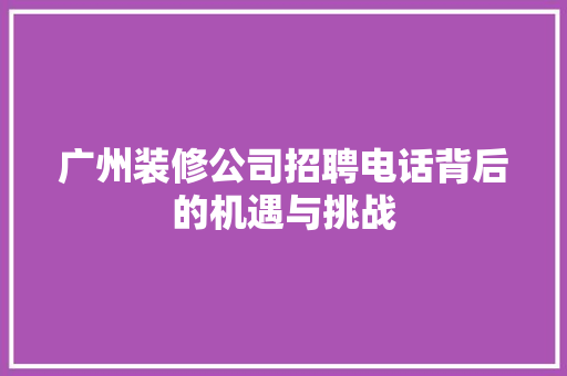 广州装修公司招聘电话背后的机遇与挑战 客厅装修