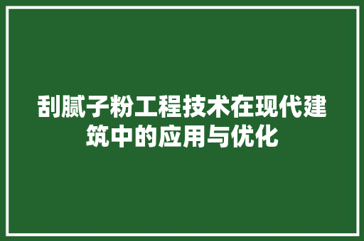 刮腻子粉工程技术在现代建筑中的应用与优化 家居装修