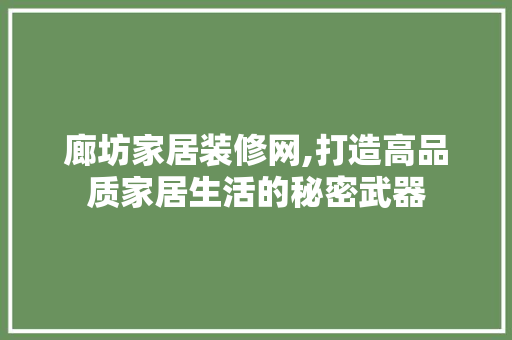 廊坊家居装修网,打造高品质家居生活的秘密武器 中式风格装饰