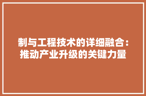 制与工程技术的详细融合：推动产业升级的关键力量 家居装修