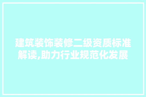 建筑装饰装修二级资质标准解读,助力行业规范化发展 木雕艺术