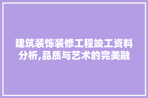 建筑装饰装修工程竣工资料分析,品质与艺术的完美融合 地板材料