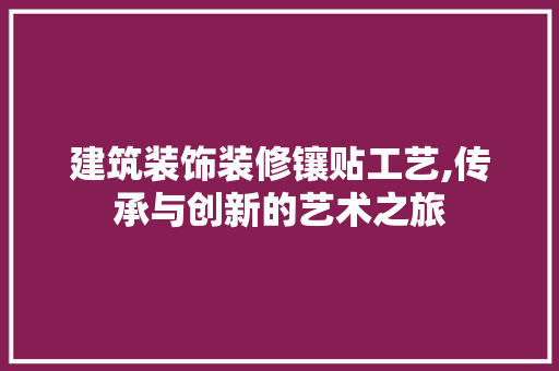 建筑装饰装修镶贴工艺,传承与创新的艺术之旅