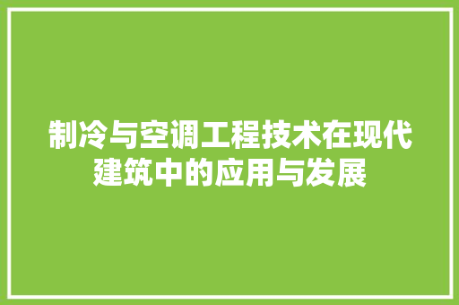 制冷与空调工程技术在现代建筑中的应用与发展