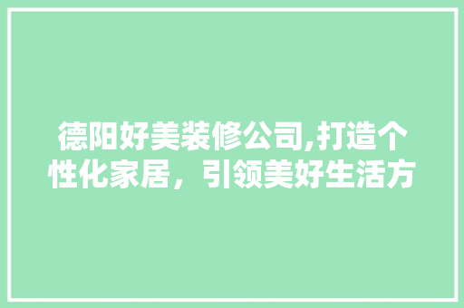 德阳好美装修公司,打造个性化家居，引领美好生活方式