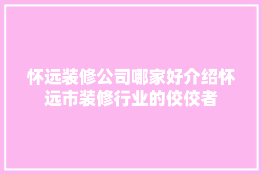 怀远装修公司哪家好介绍怀远市装修行业的佼佼者