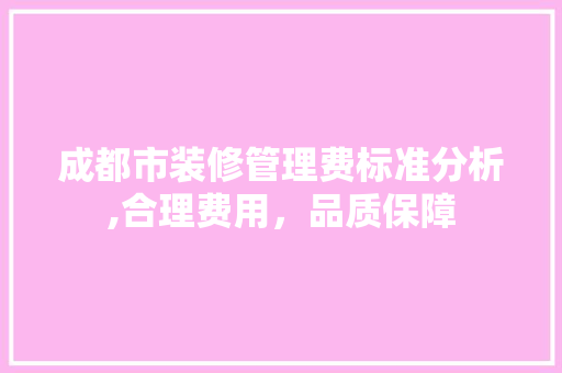 成都市装修管理费标准分析,合理费用，品质保障 卧室装修