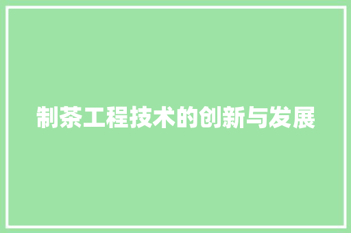 制茶工程技术的创新与发展