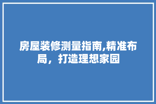房屋装修测量指南,精准布局，打造理想家园 卧室装修