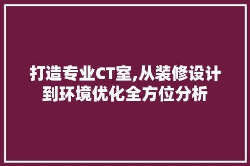 打造专业CT室,从装修设计到环境优化全方位分析