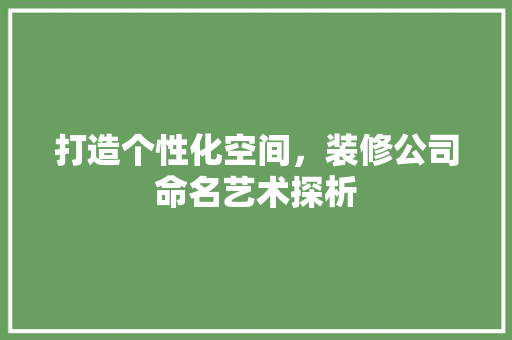 打造个性化空间，装修公司命名艺术探析