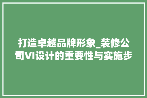 打造卓越品牌形象_装修公司VI设计的重要性与实施步骤 地板材料