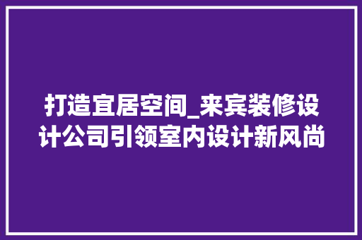 打造宜居空间_来宾装修设计公司引领室内设计新风尚