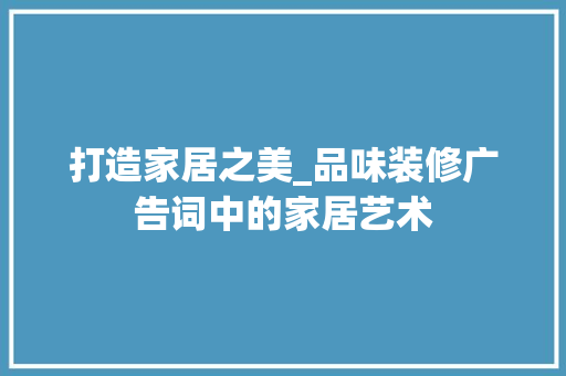 打造家居之美_品味装修广告词中的家居艺术 中式风格装饰