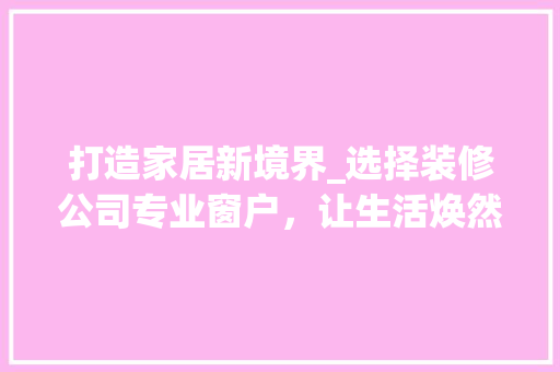 打造家居新境界_选择装修公司专业窗户，让生活焕然一新 地板材料