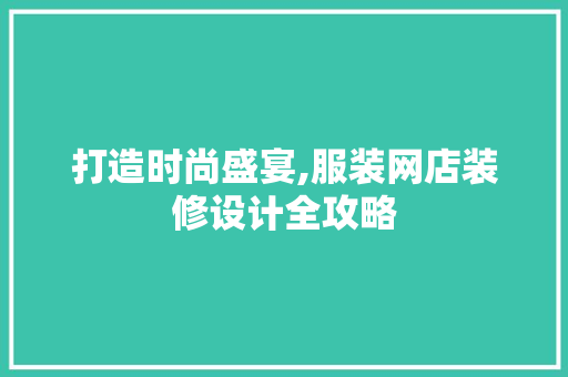 打造时尚盛宴,服装网店装修设计全攻略