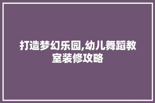 打造梦幻乐园,幼儿舞蹈教室装修攻略