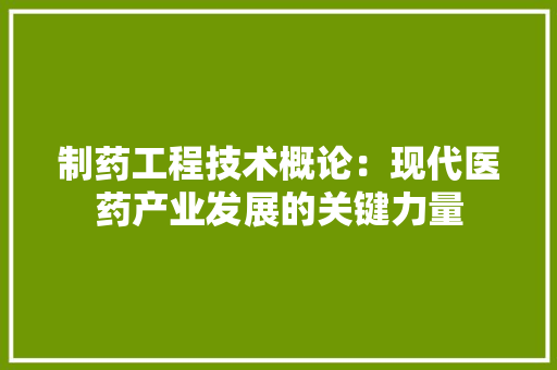 制药工程技术概论：现代医药产业发展的关键力量