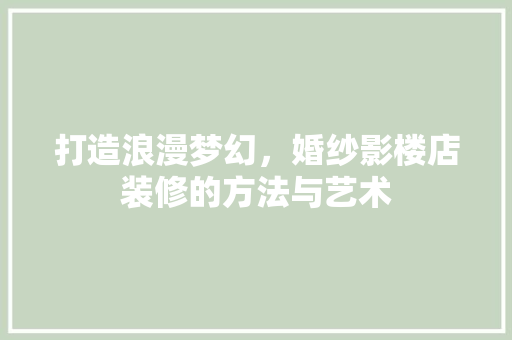 打造浪漫梦幻，婚纱影楼店装修的方法与艺术