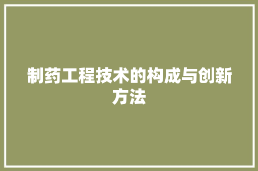 制药工程技术的构成与创新方法 家居装修