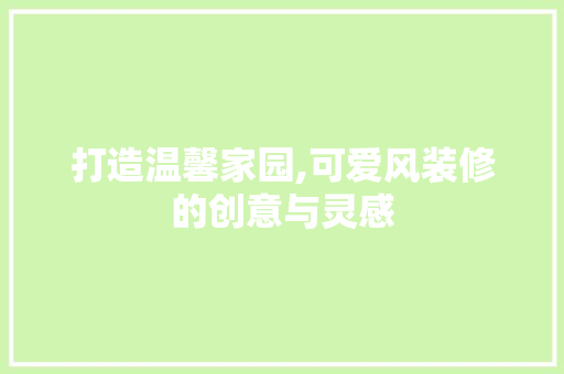 打造温馨家园,可爱风装修的创意与灵感