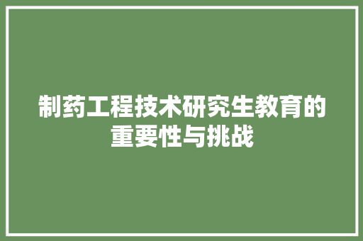 制药工程技术研究生教育的重要性与挑战