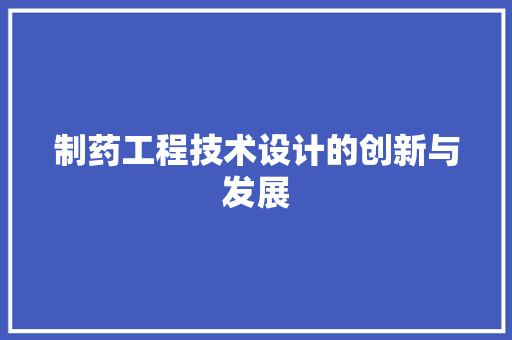 制药工程技术设计的创新与发展