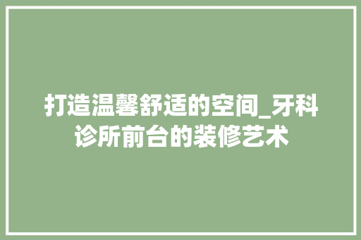 打造温馨舒适的空间_牙科诊所前台的装修艺术