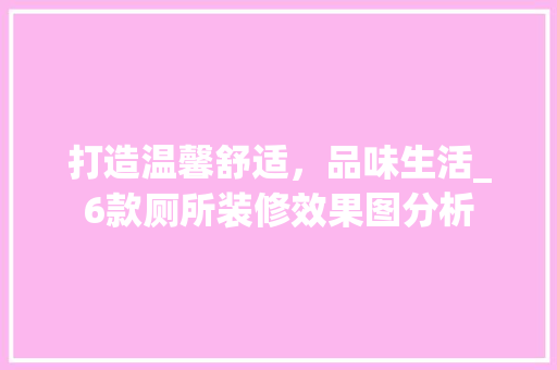 打造温馨舒适，品味生活_6款厕所装修效果图分析 客厅装修