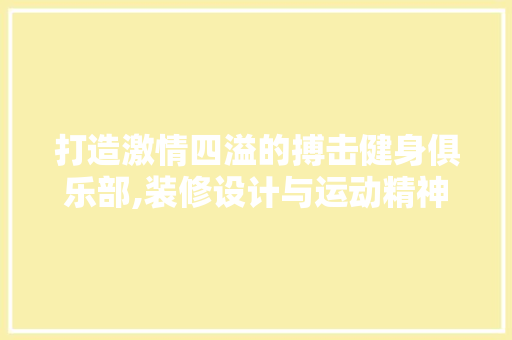 打造激情四溢的搏击健身俱乐部,装修设计与运动精神的完美融合 卧室装修