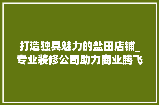 打造独具魅力的盐田店铺_专业装修公司助力商业腾飞 现代风格装饰