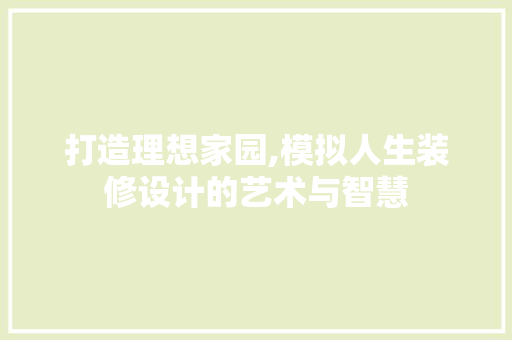 打造理想家园,模拟人生装修设计的艺术与智慧