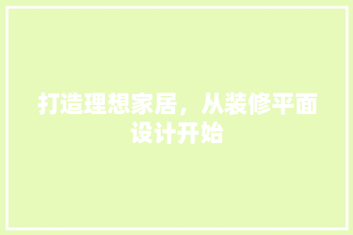 打造理想家居，从装修平面设计开始 室内设计