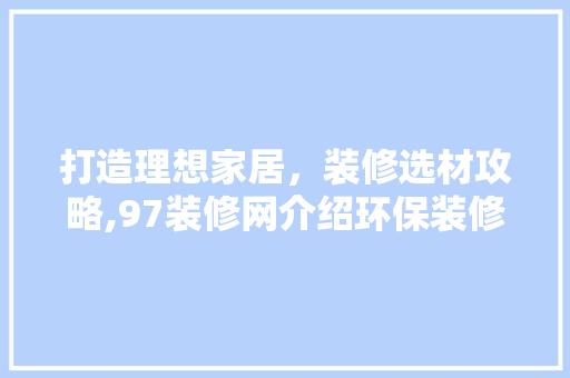 打造理想家居，装修选材攻略,97装修网介绍环保装修之路 中式风格装饰