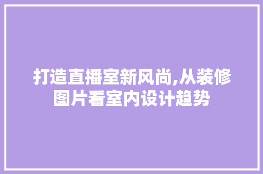 打造直播室新风尚,从装修图片看室内设计趋势
