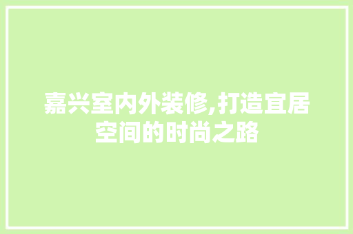 嘉兴室内外装修,打造宜居空间的时尚之路 室内设计