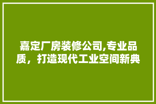 嘉定厂房装修公司,专业品质，打造现代工业空间新典范