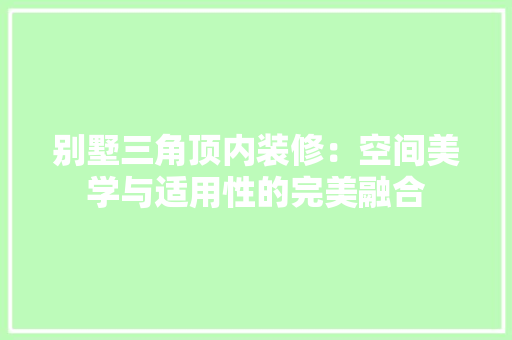 别墅三角顶内装修：空间美学与适用性的完美融合 家居装修