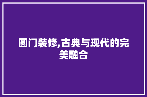 圆门装修,古典与现代的完美融合 卧室装修