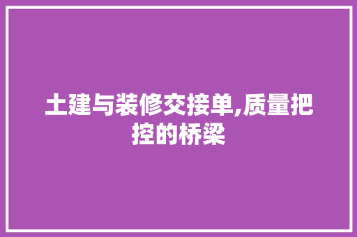 土建与装修交接单,质量把控的桥梁 中式风格装饰