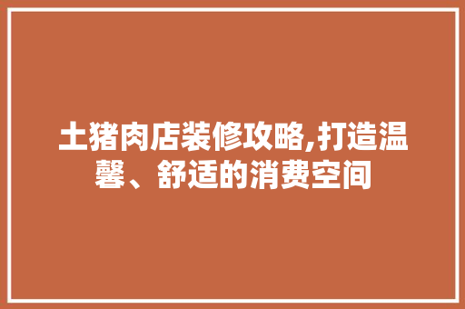 土猪肉店装修攻略,打造温馨、舒适的消费空间