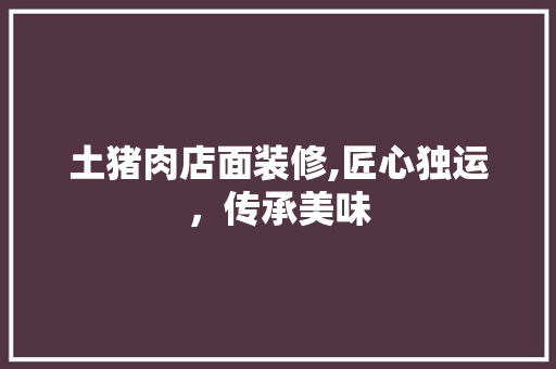 土猪肉店面装修,匠心独运，传承美味 室内设计