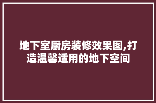 地下室厨房装修效果图,打造温馨适用的地下空间