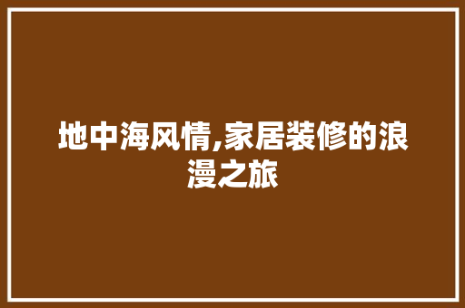 地中海风情,家居装修的浪漫之旅 家居装修