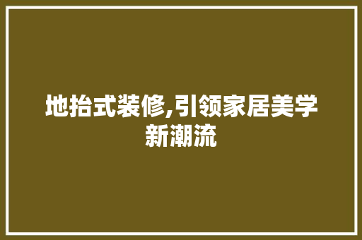地抬式装修,引领家居美学新潮流 室内设计