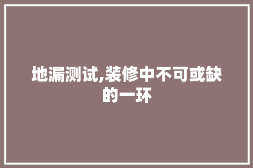 地漏测试,装修中不可或缺的一环