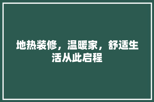 地热装修，温暖家，舒适生活从此启程 软装设计
