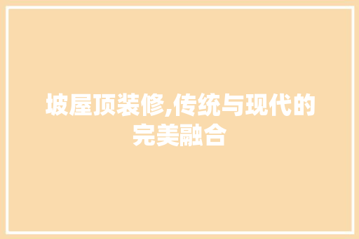 坡屋顶装修,传统与现代的完美融合 现代风格装饰